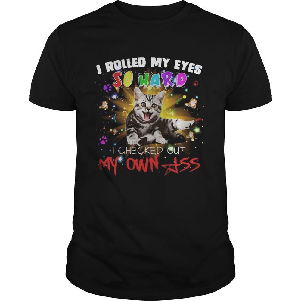 Interesting Cat I Rolled My Eyes So Hard I Checked Out My Own Ass Shirt 