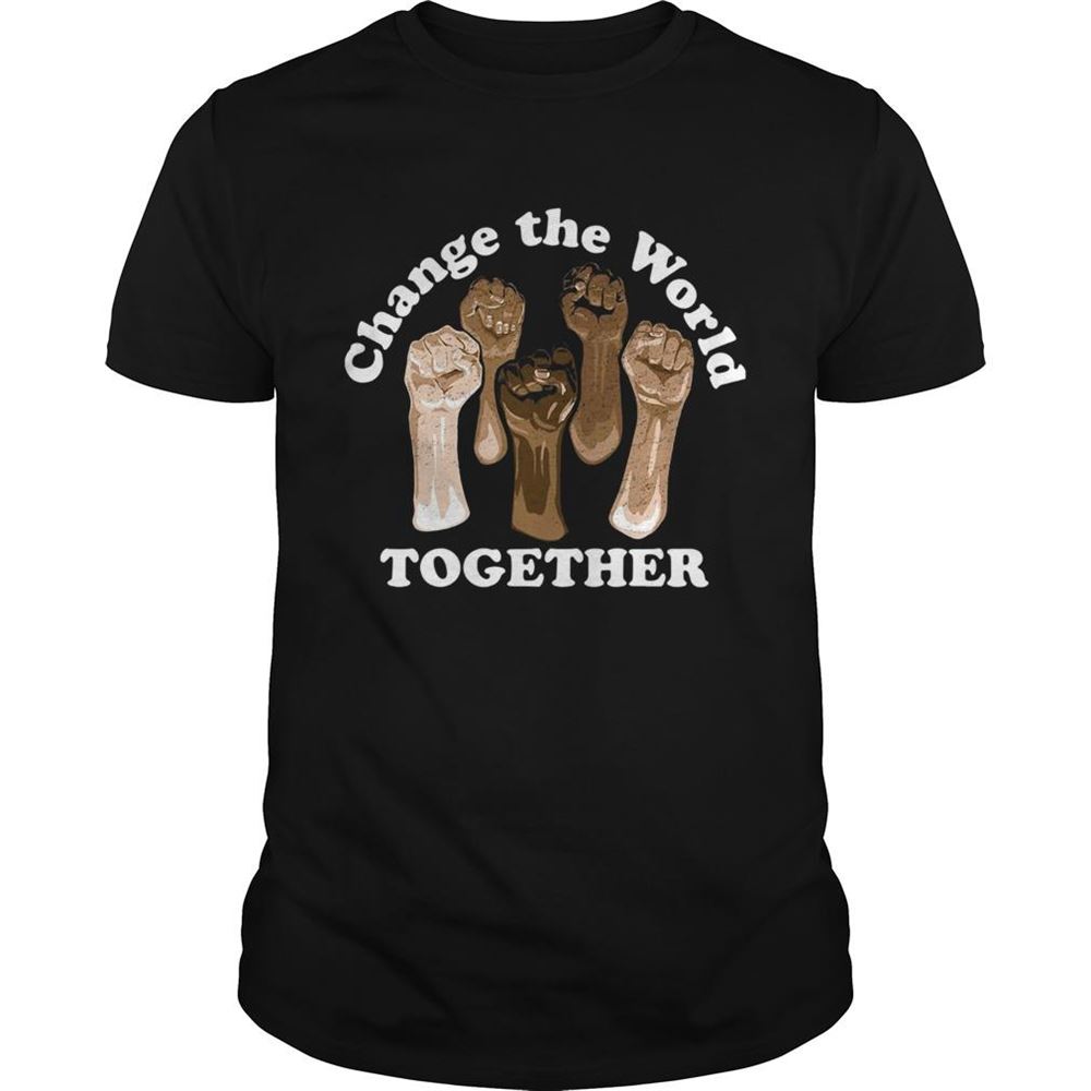 Great Change The World Together Shirt 