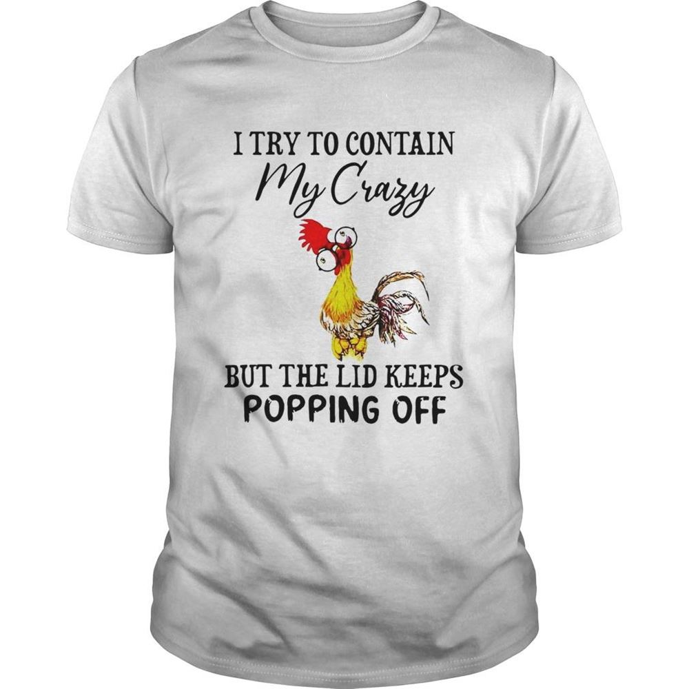 Special Chicken I Try To Contain My Crazy But The Lid Keeps Popping Off Shirt 
