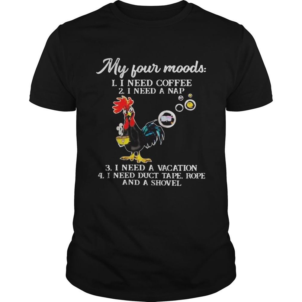 Gifts Chicken My Four Moods I Need Coffee I Need A Nap Vacation Duct Tape Rope And A Shovel Shirt 
