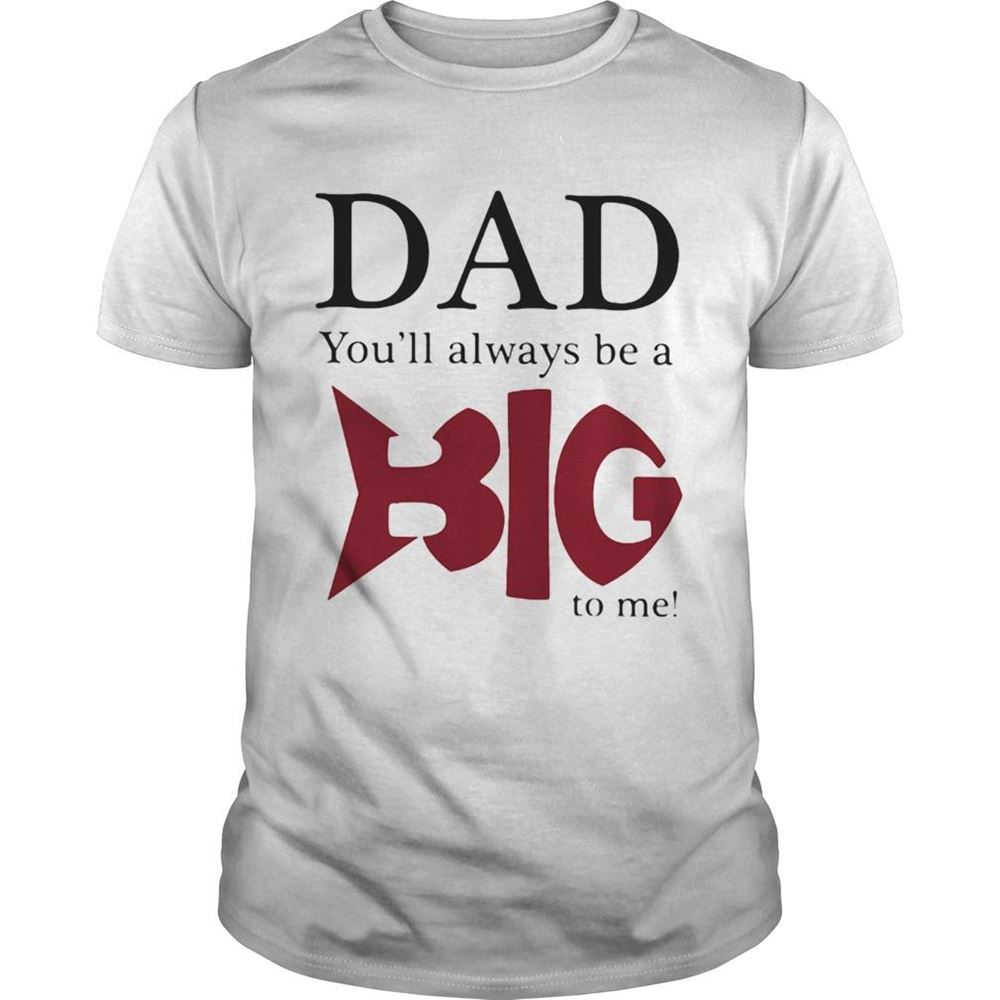 Limited Editon Dad Youll Always Be A Big Fish To Me Shirt 