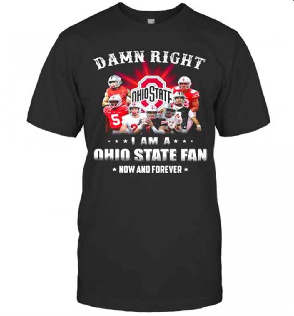 Amazing Damn Right I Am A Ohio State Fan Now And Forever Stars T-shirt 