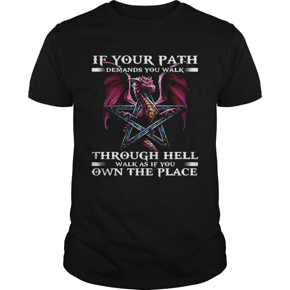 Great Dragon If Your Path Demands You Walk Through Hell Walk As If You Own The Place Black Shirt 