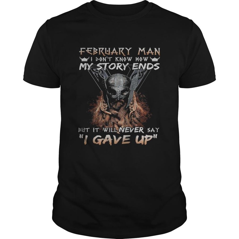 Special February Man I Dont Know How My Story Ends But It Will Never Say I Gave Up Shirt 