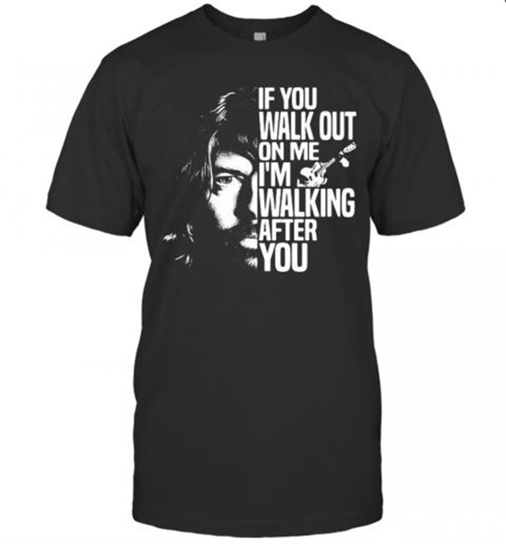 Great Foo Fighters If You Walk Out On Me I'm Walking After You Shirt T-shirt 