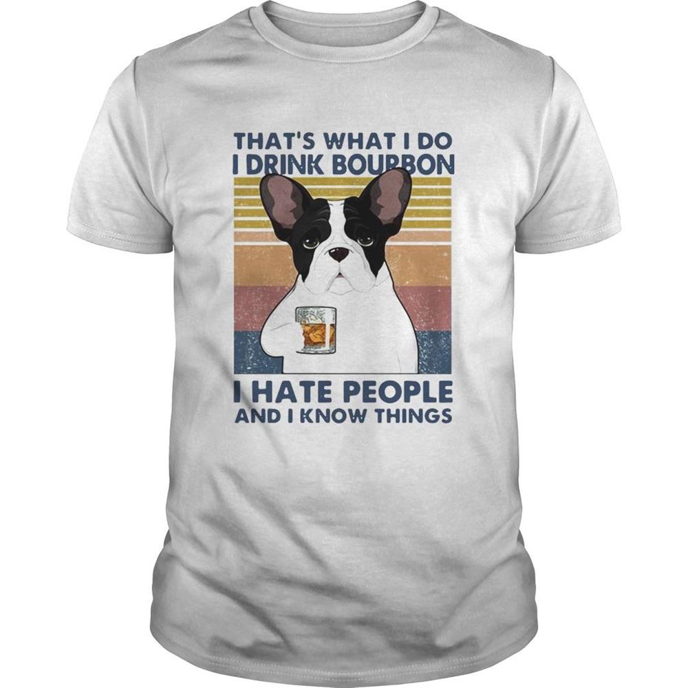 Gifts French Bulldog Thats What I Do I Drink Bourbon I Hate People And I Know Things Vintage Shirt 