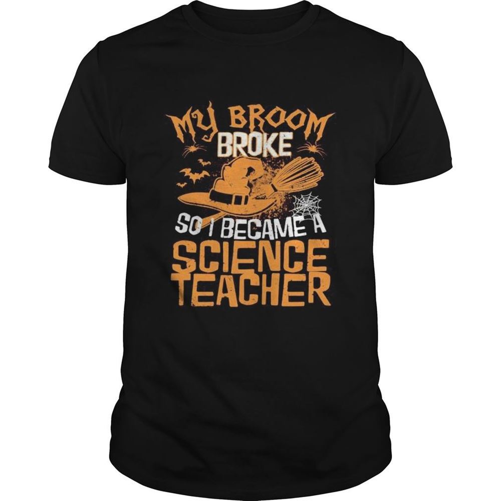 Best Halloween Witch My Broom Broke So I Became A Science Teacher Shirt 