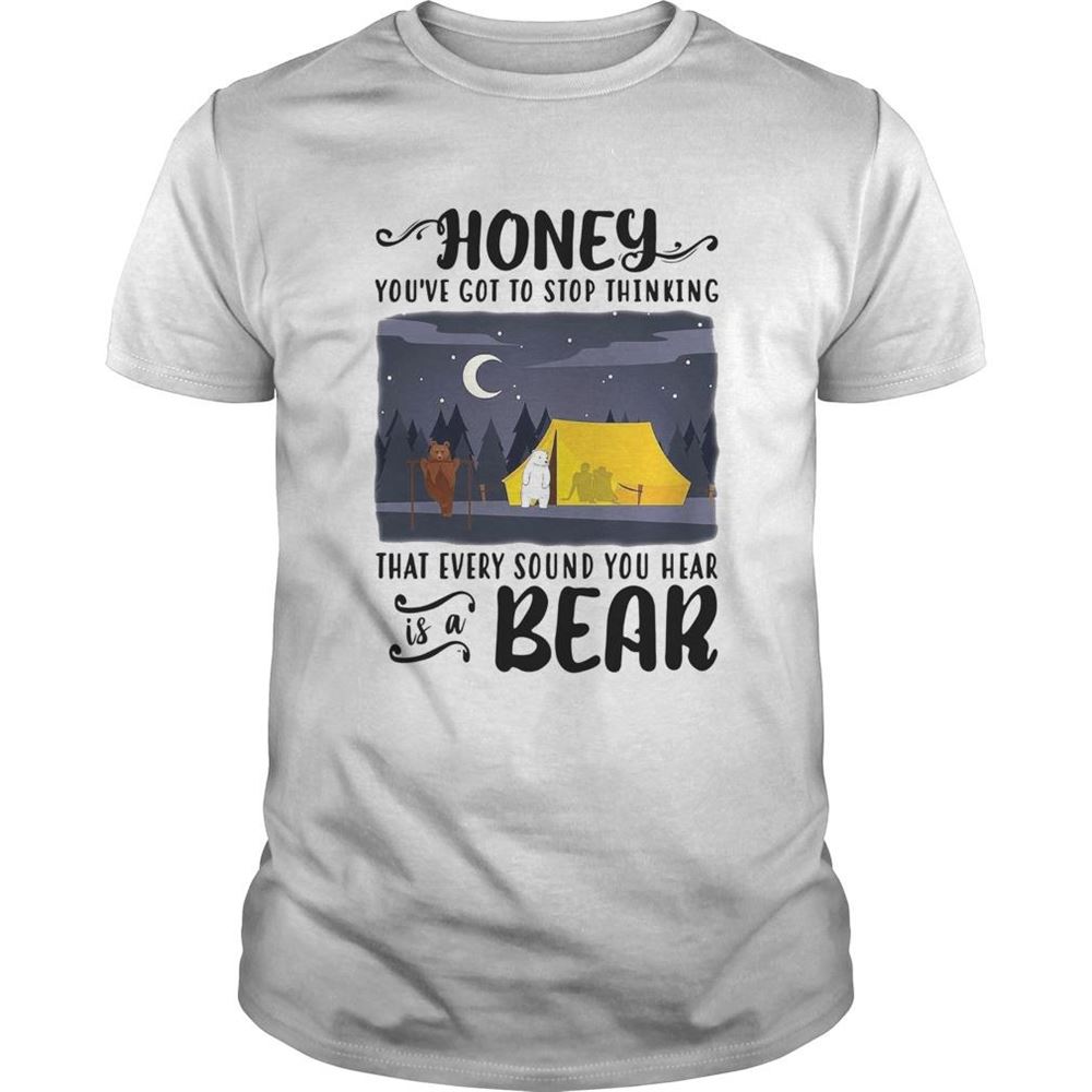 Limited Editon Honey Youve Got To Stop Thinking That Every Sound You Hear Bear Shirt 
