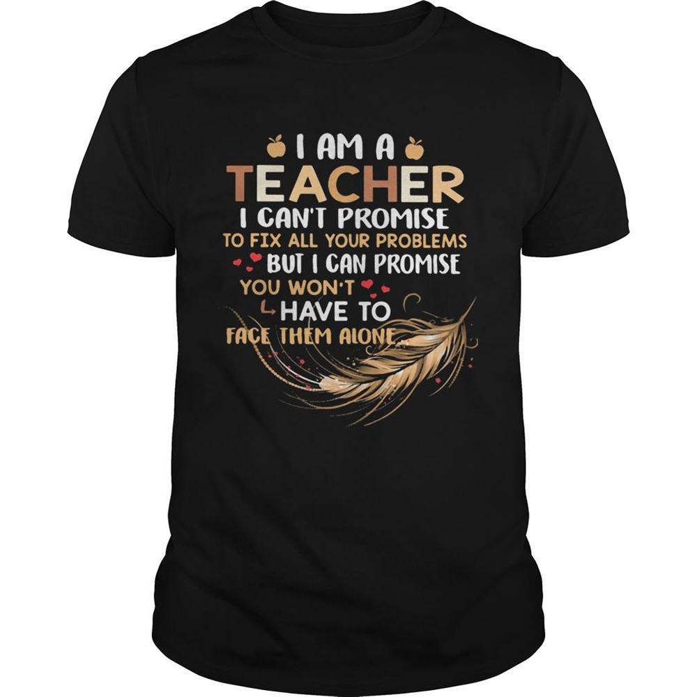 Promotions I Am A Teacher I Cant Proise To Fix All Your Problems Feathers Shirt 