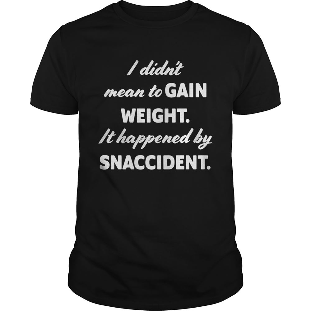 Limited Editon I Didnt Mean To Gain Weight It Happened By Snaccident Shirt 
