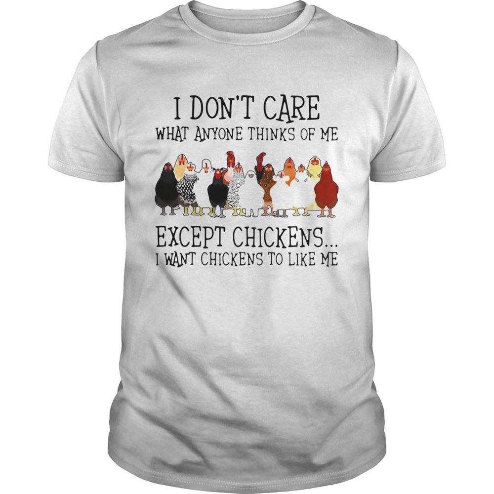 Attractive I Dont Care What Anyone Thinks Of Me Except Chickens I Want Chickens To Like Me Shirt 
