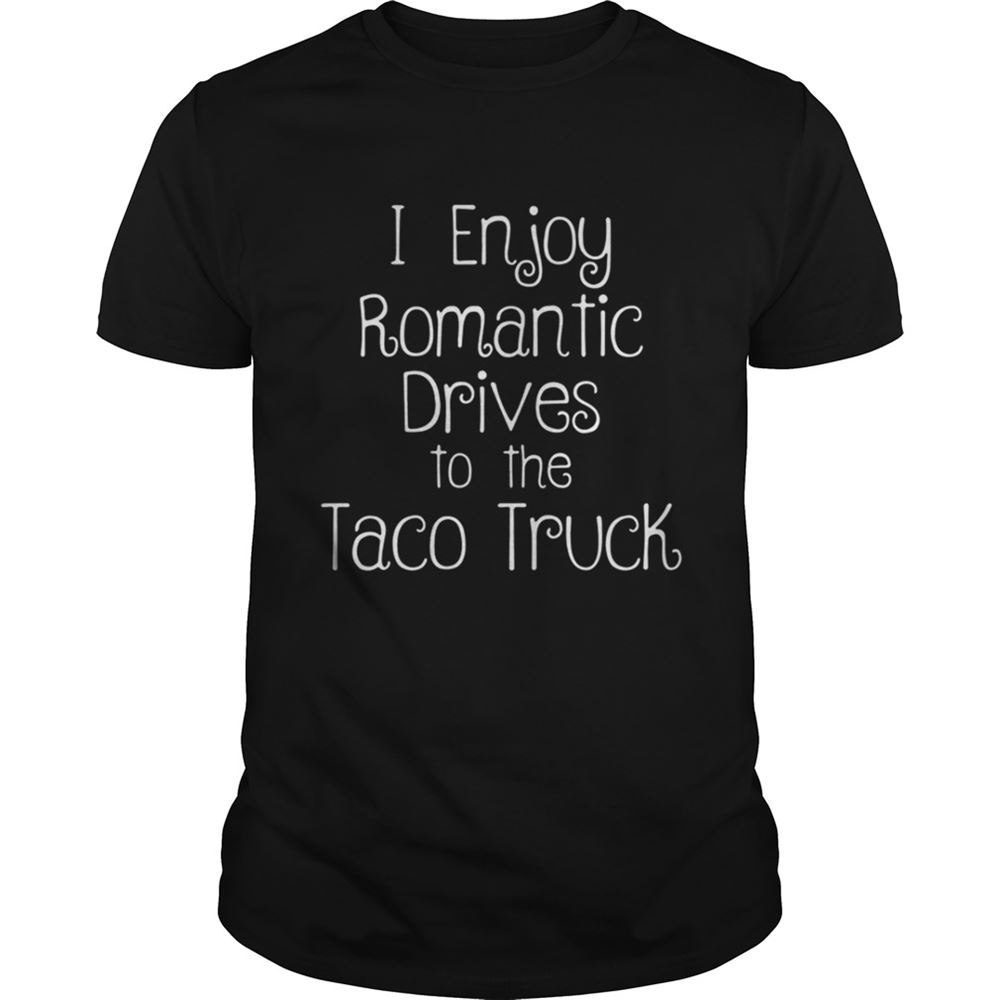 Great I Enjoy Romantic Drives To The Taco Truck Cartel Ink Shirt 
