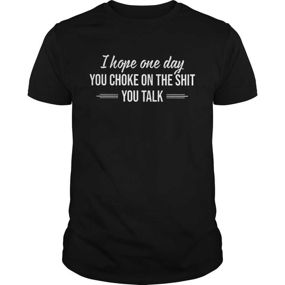 Promotions I Hope One Day You Choke On The Shit You Talk Shirt 