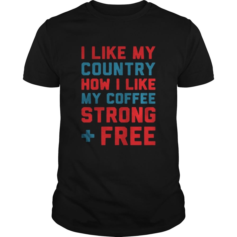 Special I Like My Country How I Like My Coffee Strong Free Shirt 