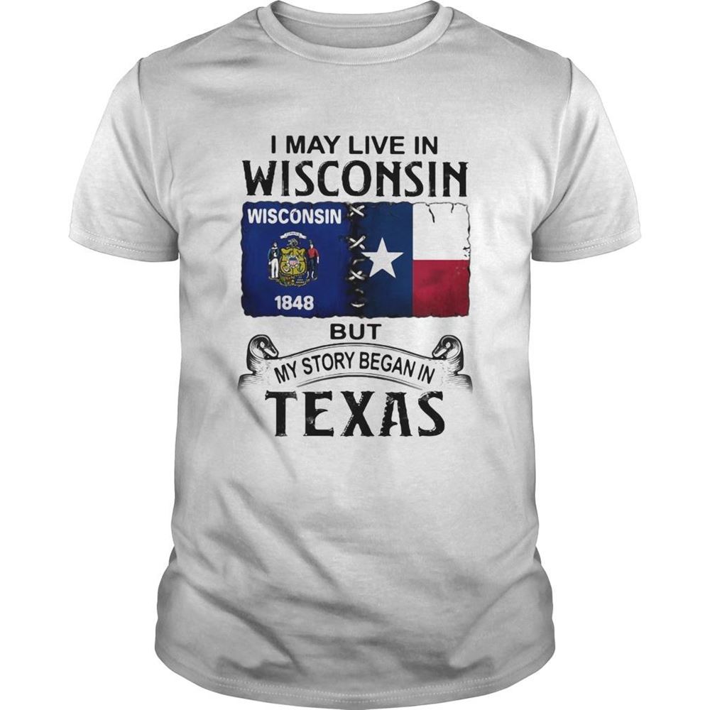 Best I May Live In Wisconsin But My Story Began In Texas Shirt 
