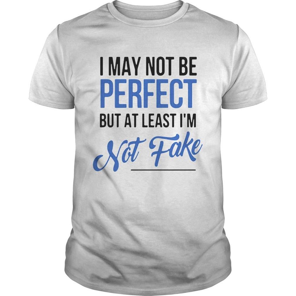 Special I May Not Be Perfect But At Least Im Not Fake Shirt 