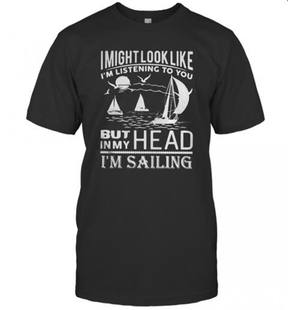 Gifts I Might Look Like I'm Listening To You But In My Head I'm Sailing Black T-shirt 