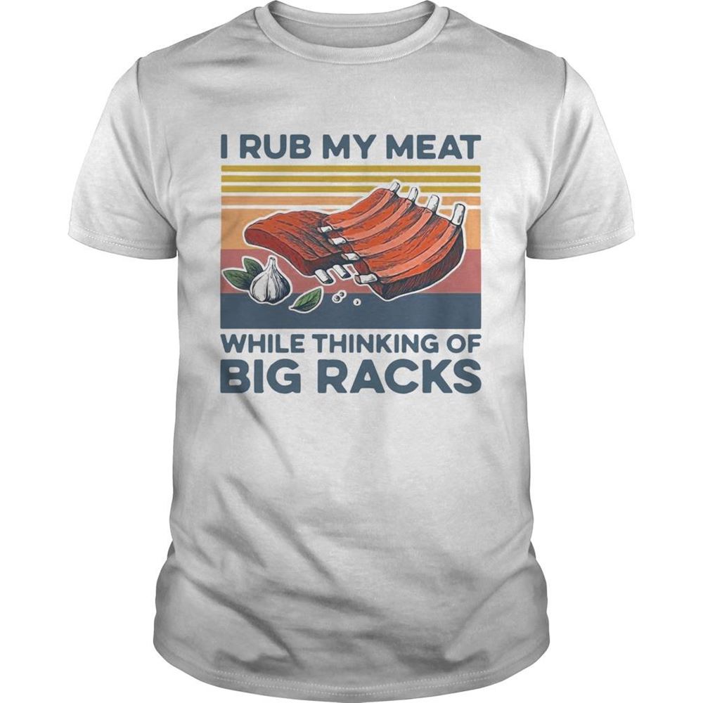 High Quality I Rub My Meat While Thinking Of Big Racks Vintage Shirt 