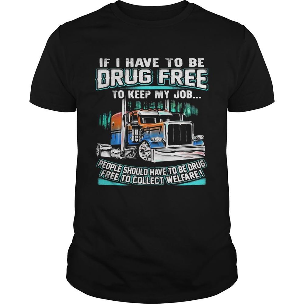 Limited Editon If I Have To Be Drug Free To Keep My Job People Should Have To Be Drug Shirt 