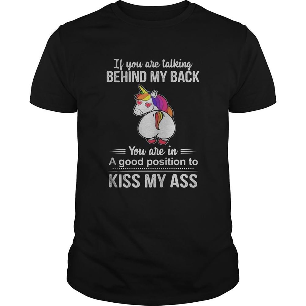 Special If You Are Talking Behind My Back You Are In A Good Position To Kiss My Ass Unicorn Shirt 