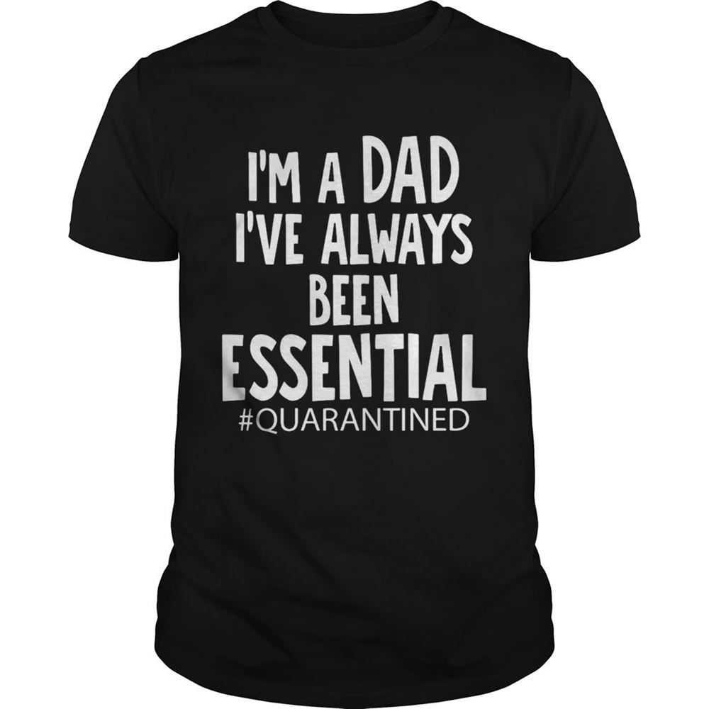 Great Im A Dad Ive Always Been Essential Quarantined Fathers Day Shirt 
