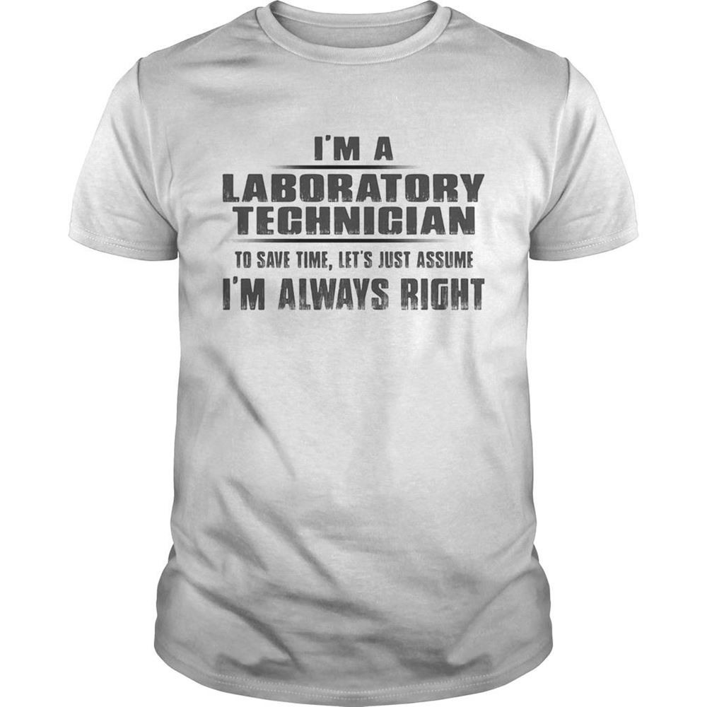 Best Im A Laboratory Technigian To Save Time Lets Just Assume Im Always Right Shirt 
