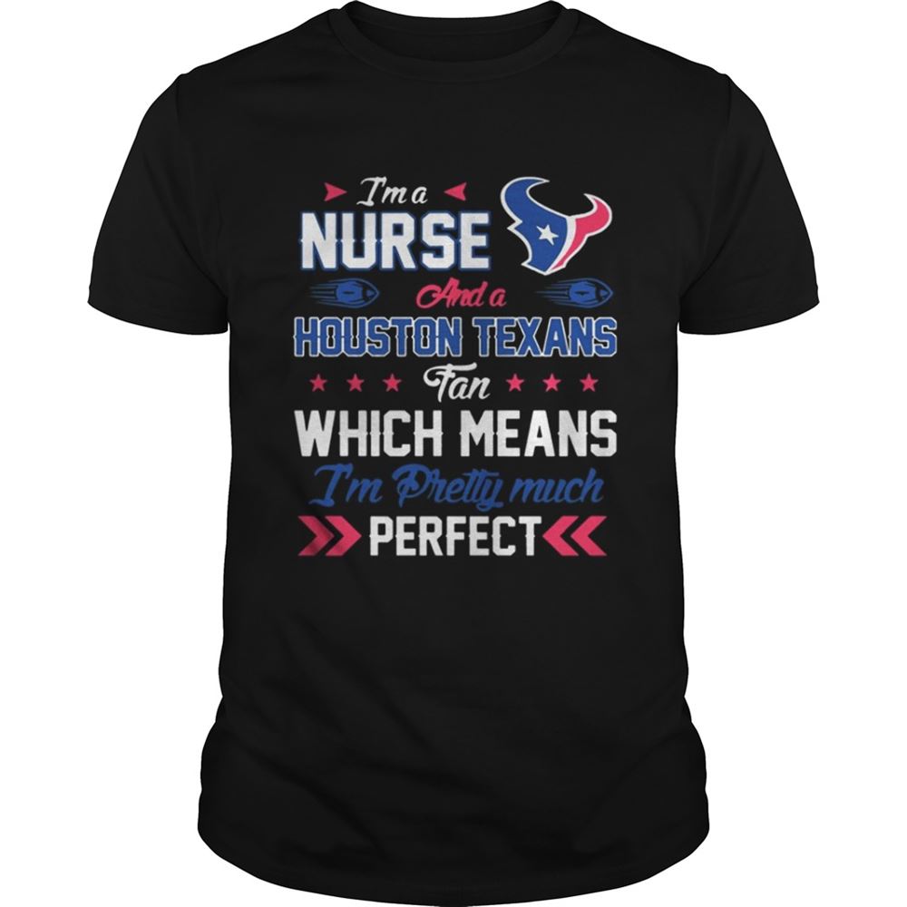 High Quality Im A Nurse Texans Fan And Im Pretty Much Perfect Shirt 