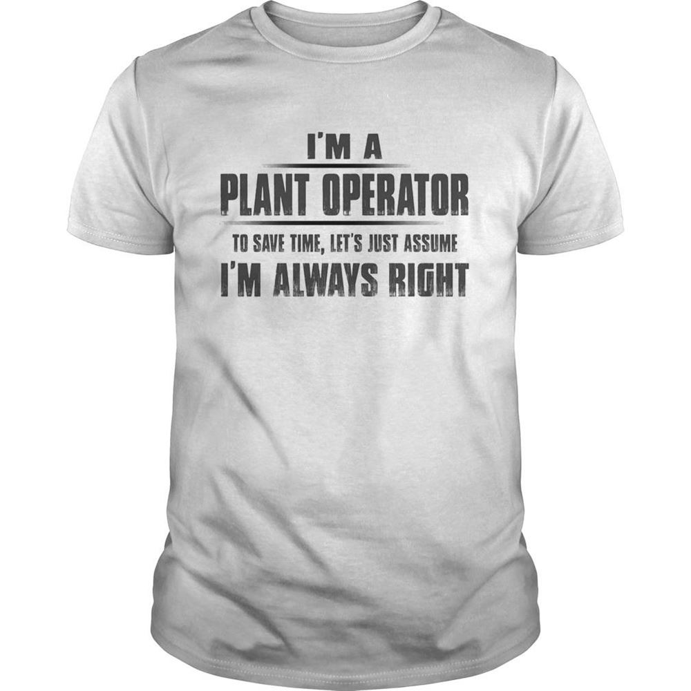 Best Im A Plant Operator To Save Time Lets Just Assume Im Always Right Shirt 