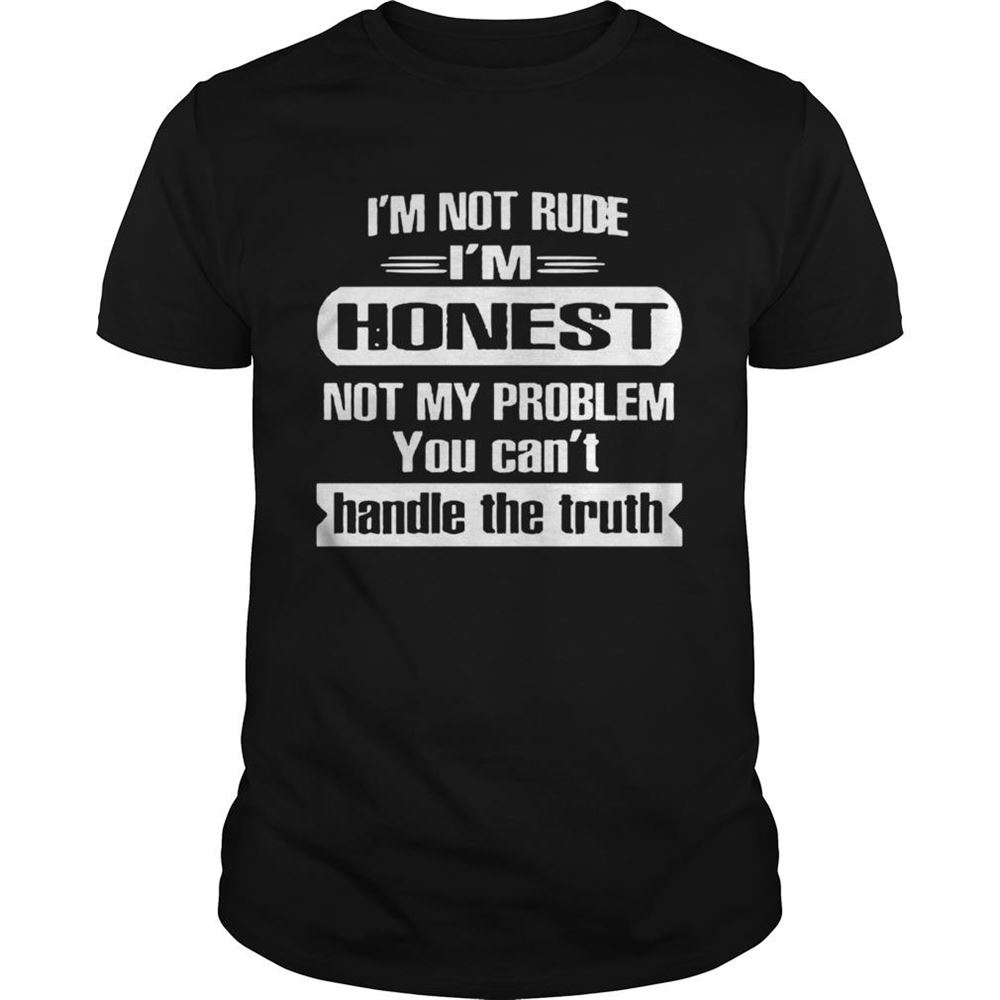 Awesome Im Not Rude Im Honest Not My Problem You Cant Handle The Truth Shirt 