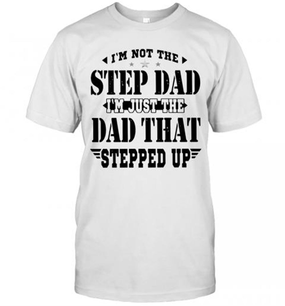 Gifts I'm Not The Step Dad I'm The Dad That Stepped Up T-shirt 