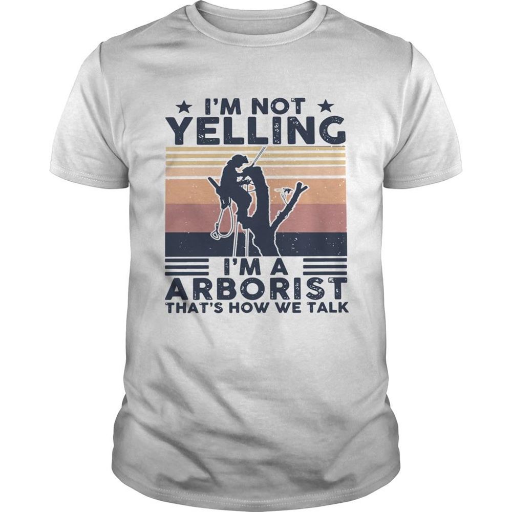 Great Im Not Yelling Im A Arboarist Thats How We Talk Vintage Shirt 