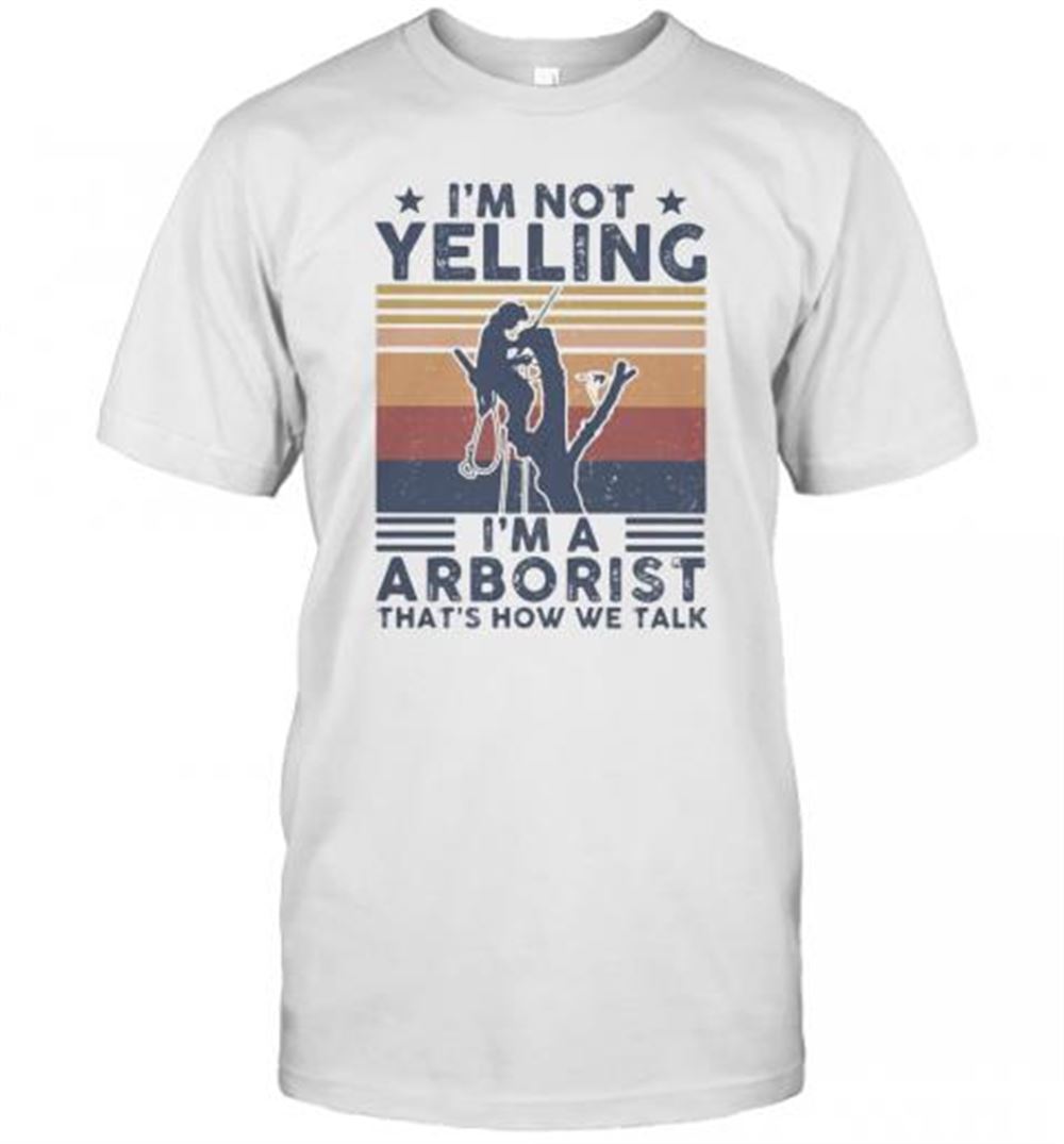 Special I'm Not Yelling I'm A Arborist That's How We Talk Vintage T-shirt 