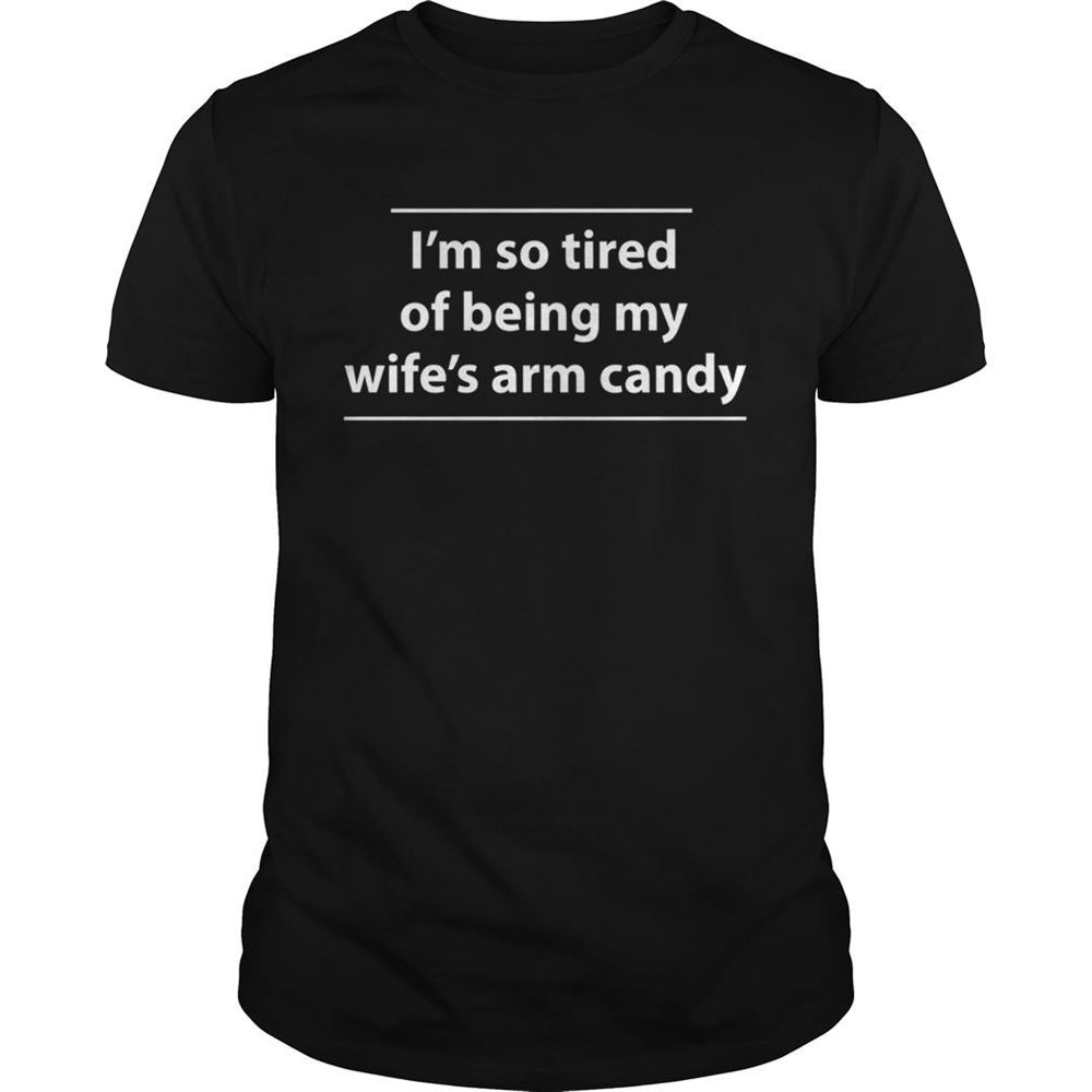 Promotions Im So Tired Of Being My Wifes Arm Candy Shirt 