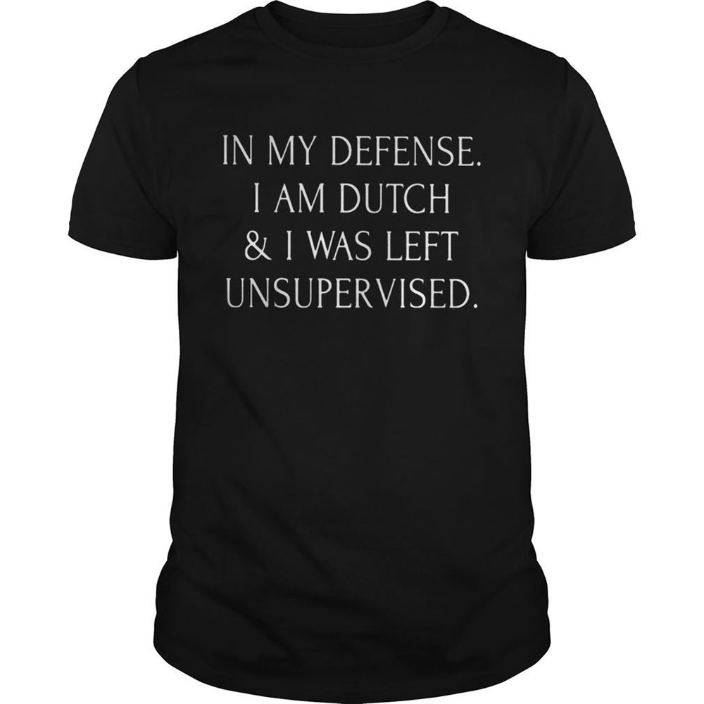 Attractive In My Defense I Am Dutch And I Was Left Unsupervised Shirt 
