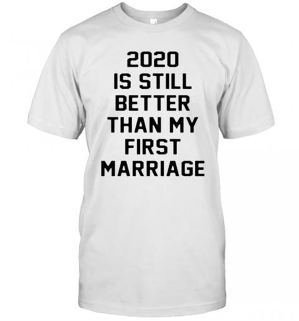 Amazing 2020 Is Still Better Than My First Marriage T-shirt 