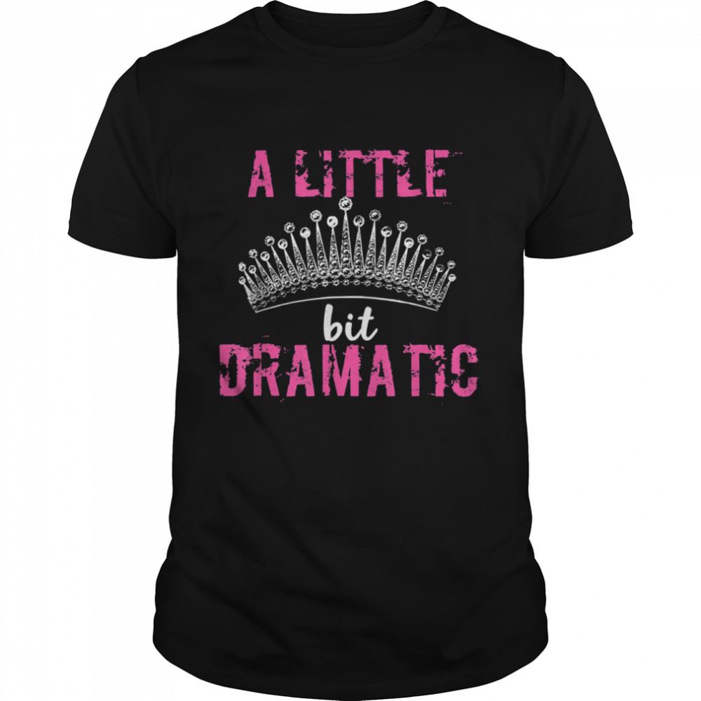 Amazing A Little Bit Dramatic For Your Drama Queen Shirt 