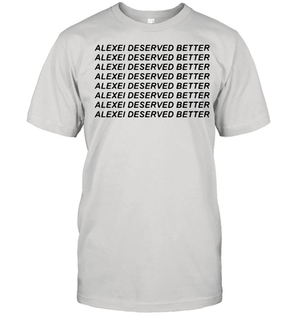 Awesome Alexei Deserved Better Shirt 