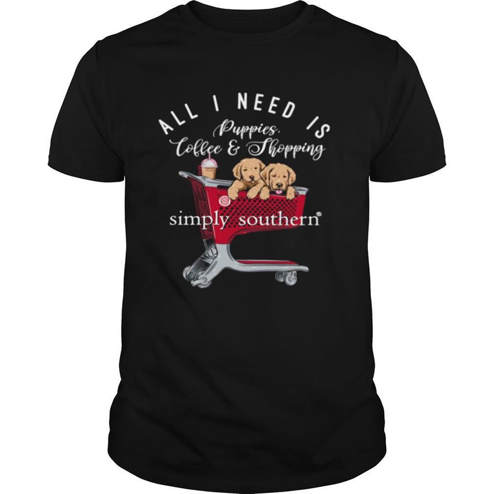 Awesome All I Need Is Puppies Coffee And Shopping Simply Southern Shirt 