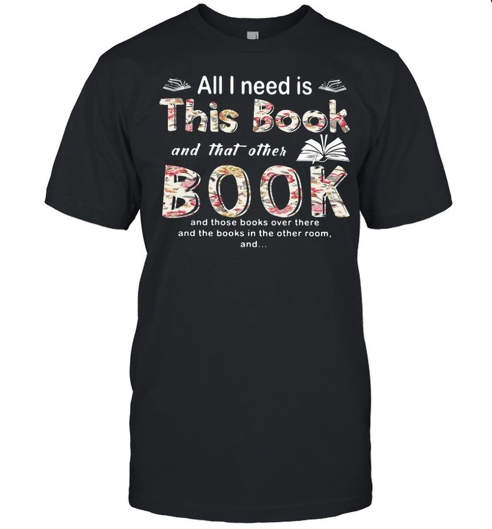 Promotions All I Need Is This Book And That Orther Book And Those Books Over There And The Books In The Other Room Shirt 