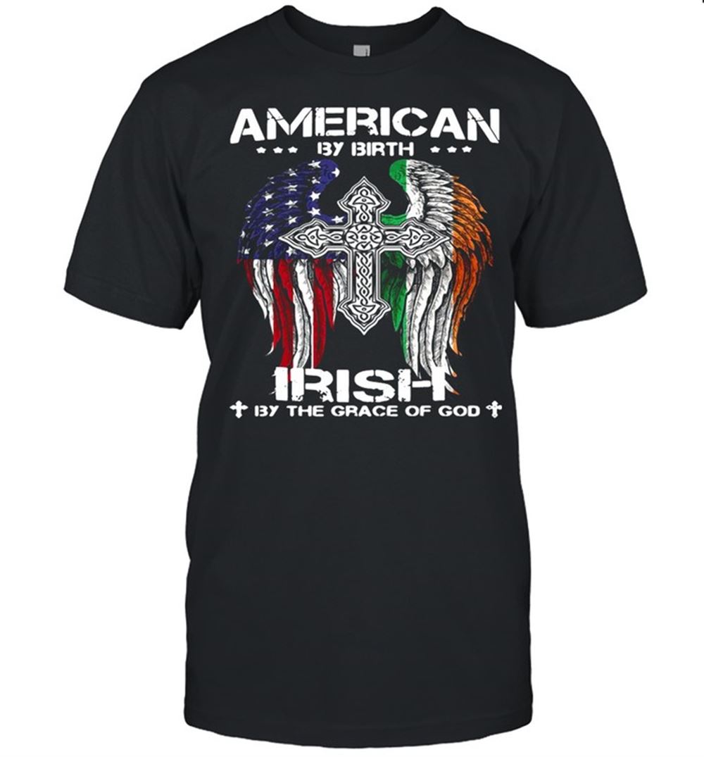 Interesting American By Birth Irish By The Grace Of God Shirt 