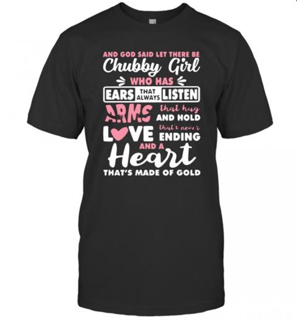 Amazing And God Said Let There Be Chubby Girl Who Has Ears That Always Listen Arms That Hug And Hold Love T-shirt 