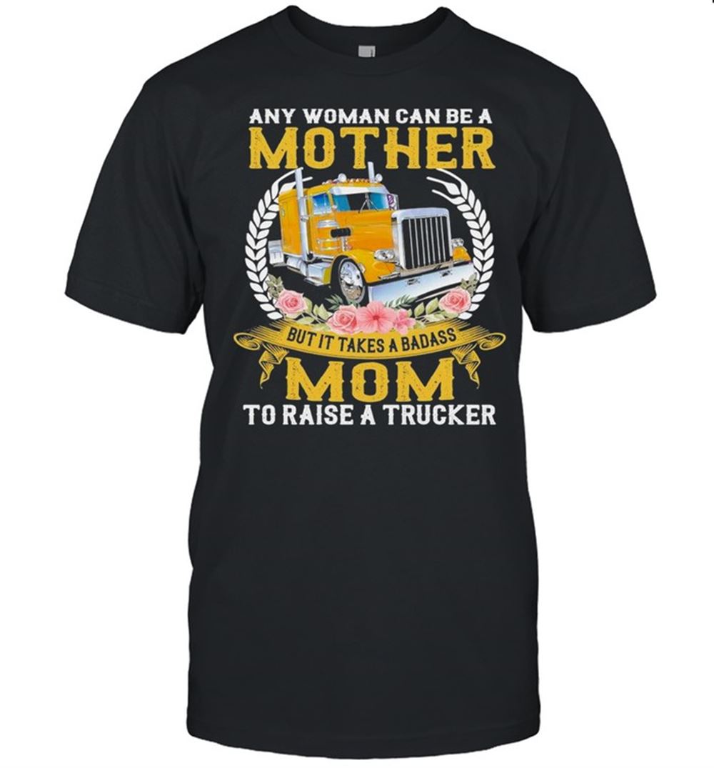Interesting Any Woman Can Be A Mother But It Takes A Badass Mom To Raise A Trucker Shirt 