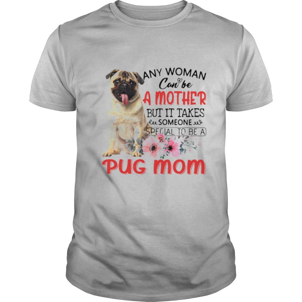 Attractive Any Woman Can Be A Mother But It Takes Someone Special To Be A Pug Mom Shirt 