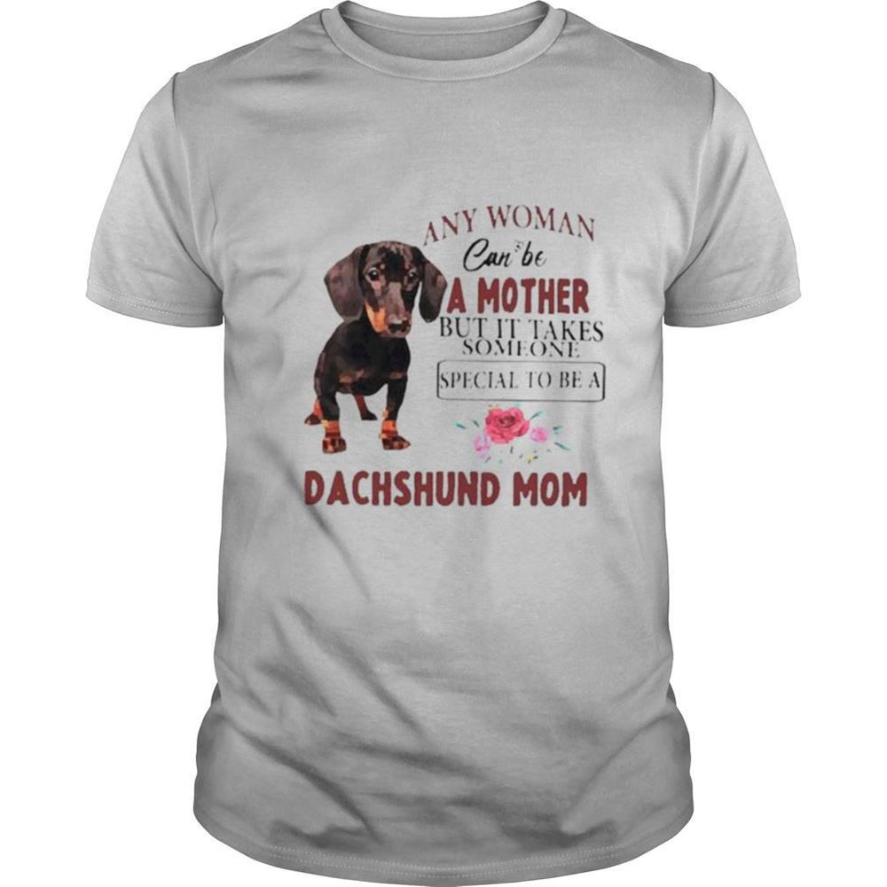 High Quality Any Woman Can Be A Mother But Its Take Someone Special To Be A Dachshund Mom Shirt 