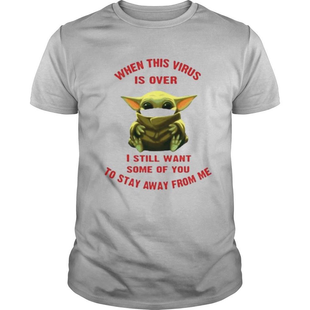 Great Baby Yoda When This Virus Is Over I Still Want Some Of You Stay From Me Shirt 