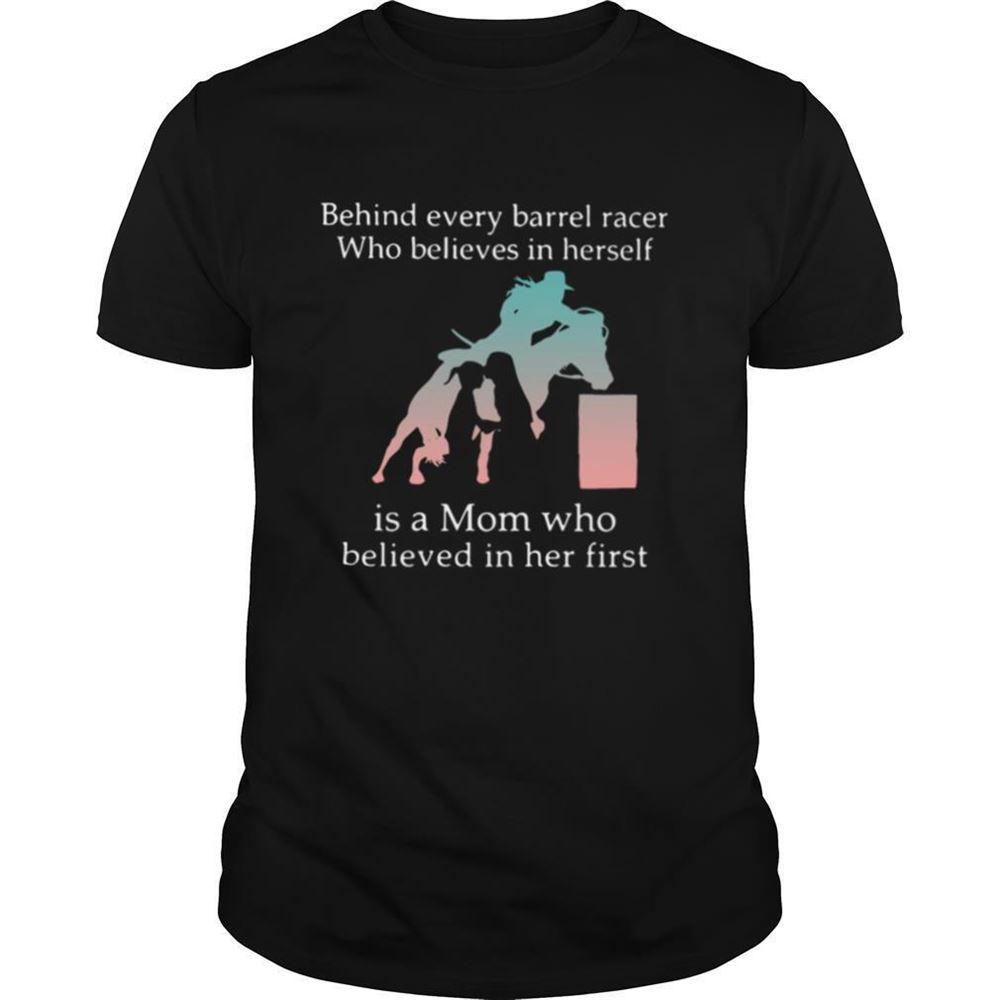 Promotions Behind Every Barrel Racer Who Believes In Herself Is A Mom Who Believed In Her First Shirt 