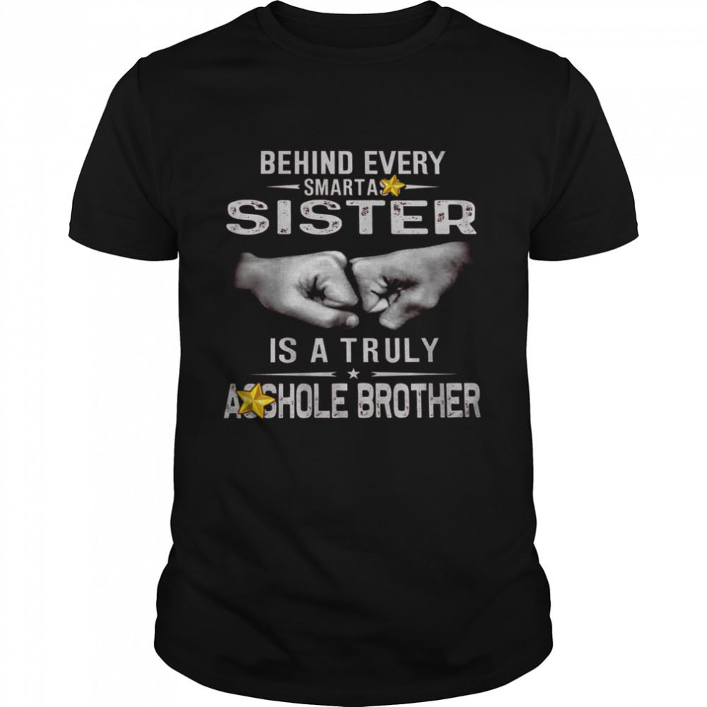 Limited Editon Behind Every Smartass Sister Is A Truly Asshole Brother Shirt 