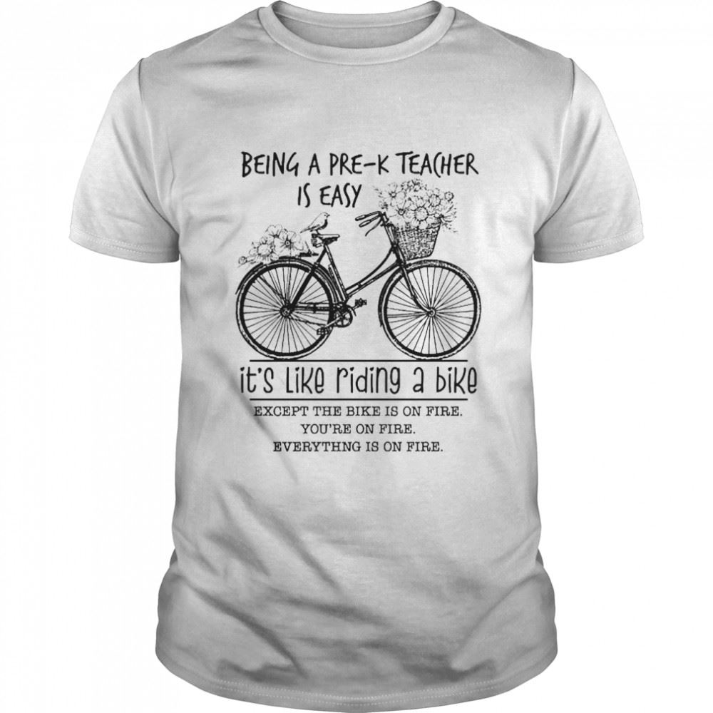 High Quality Being A Pre-k Teacher Is Easy Its Like Riding A Bike Except The Bike Is On Fire Shirt 
