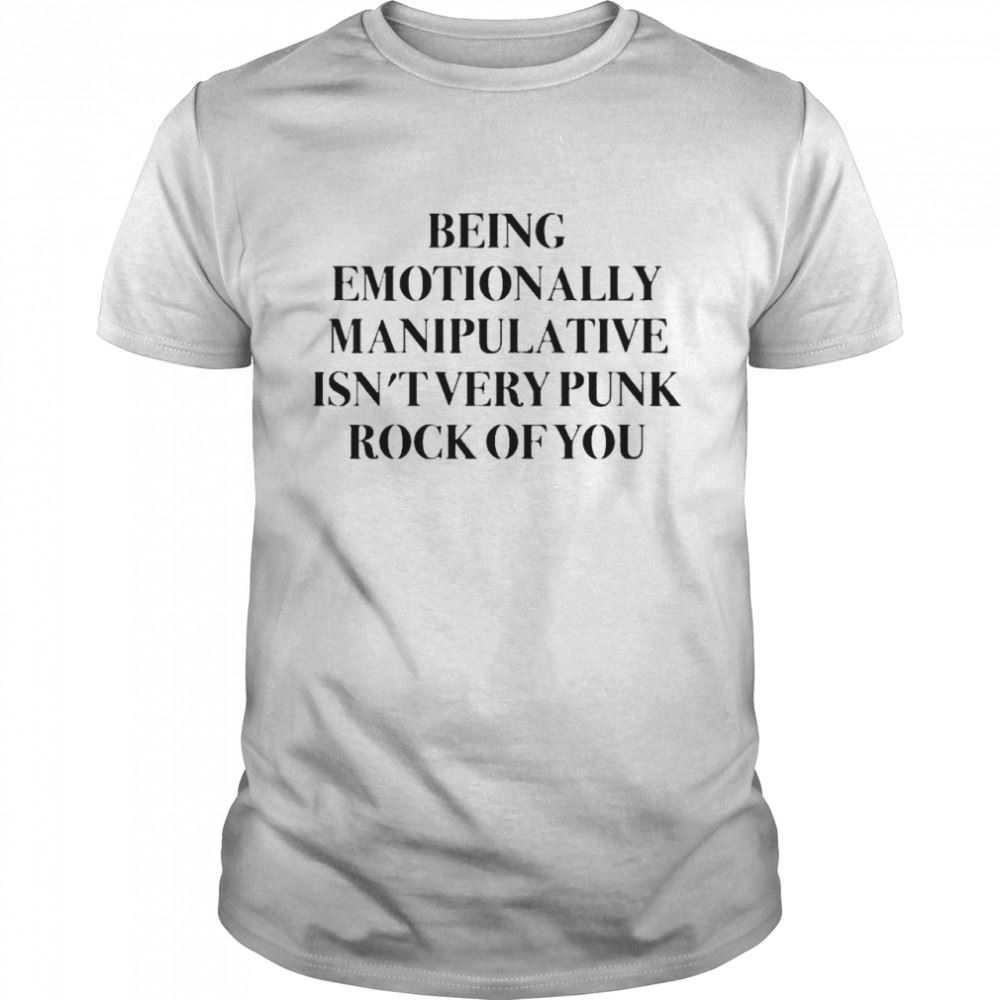 Attractive Being Emotionally Manipulative Isnt Very Punk Rock Of You Shirt 