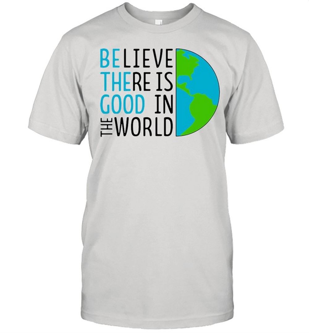 Limited Editon Believe There Is Good In The World Shirt 